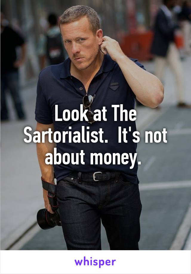 Look at The Sartorialist.  It's not about money. 