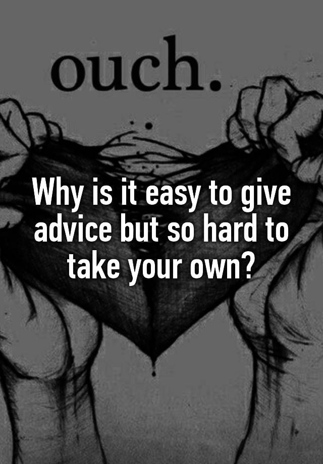 why-is-it-easy-to-give-advice-but-so-hard-to-take-your-own