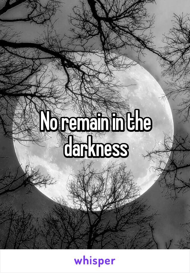 No remain in the darkness