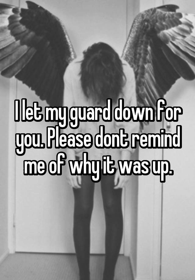 i-let-my-guard-down-for-you-please-dont-remind-me-of-why-it-was-up