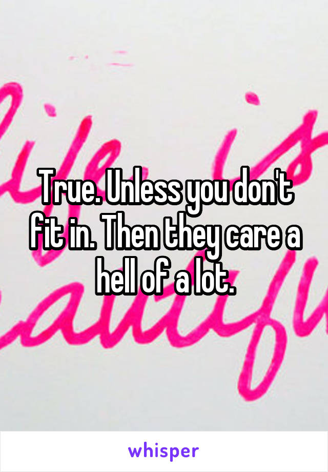 True. Unless you don't fit in. Then they care a hell of a lot.