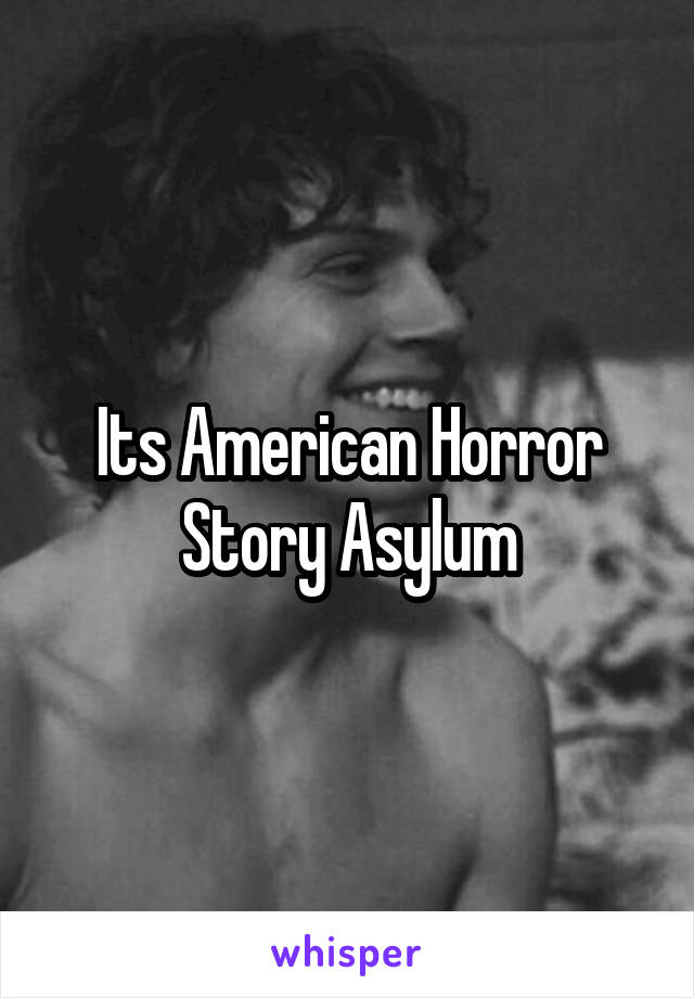 Its American Horror Story Asylum