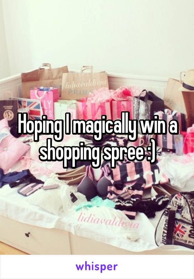 Hoping I magically win a shopping spree :)