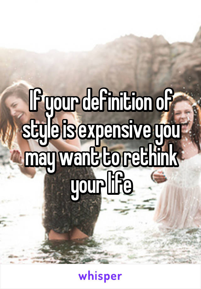 If your definition of style is expensive you may want to rethink your life