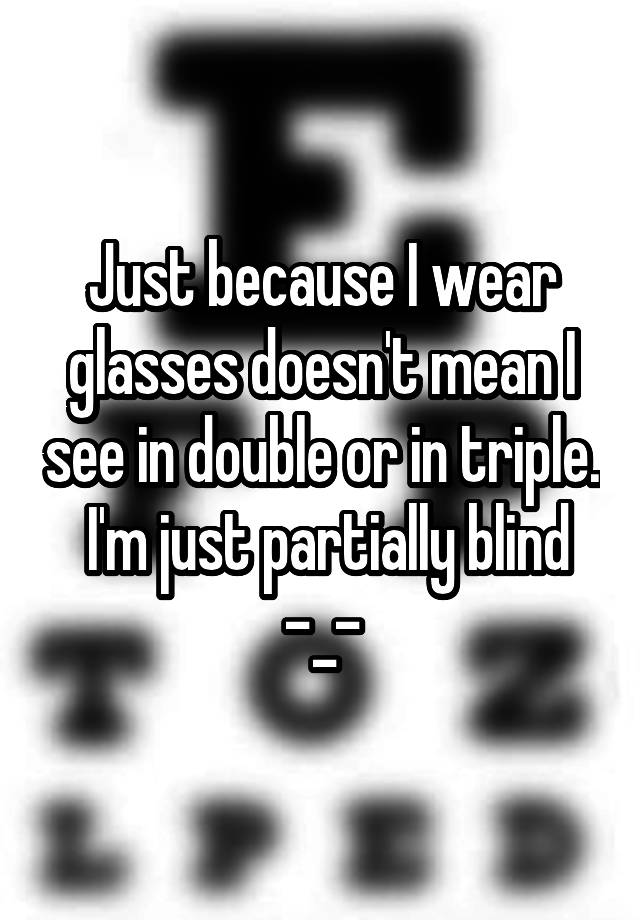 just-because-i-wear-glasses-doesn-t-mean-i-see-in-double-or-in-triple