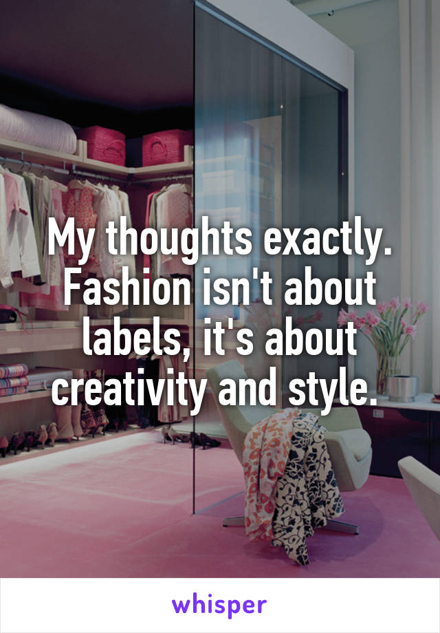 My thoughts exactly. Fashion isn't about labels, it's about creativity and style. 