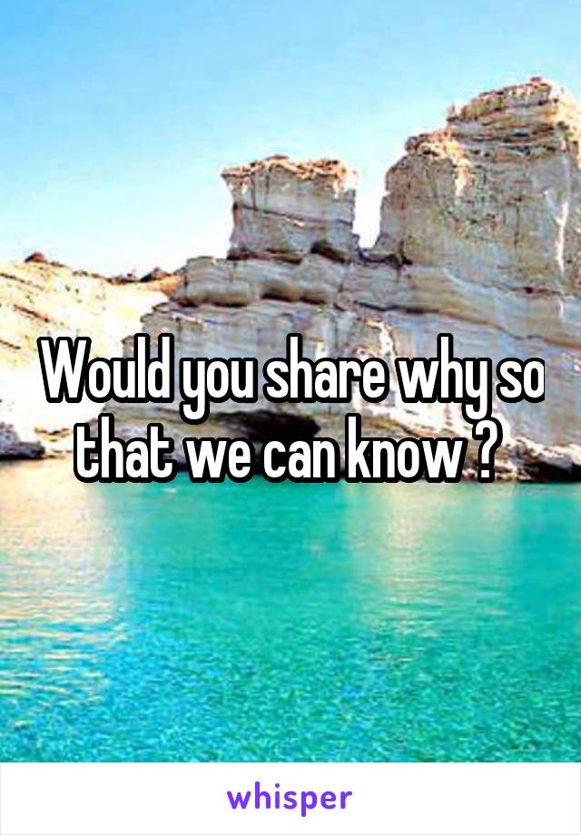 Would you share why so that we can know ? 