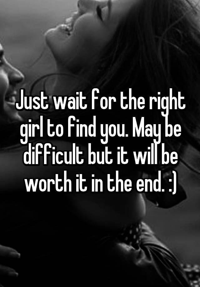 just-wait-for-the-right-girl-to-find-you-may-be-difficult-but-it-will