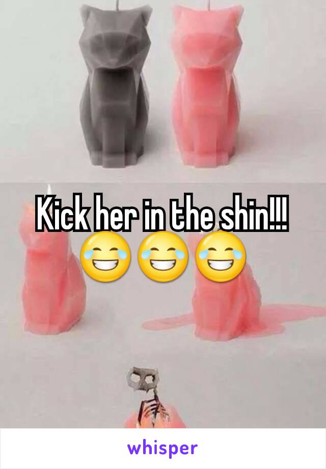 Kick her in the shin!!!😂😂😂