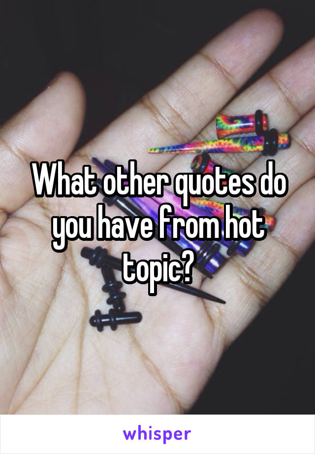 What other quotes do you have from hot topic?