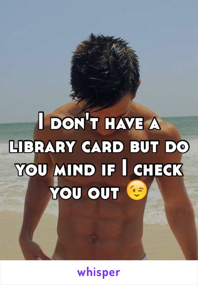 I don't have a library card but do you mind if I check you out 😉