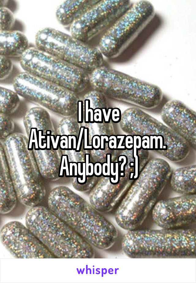 I have Ativan/Lorazepam. 
Anybody? ;)