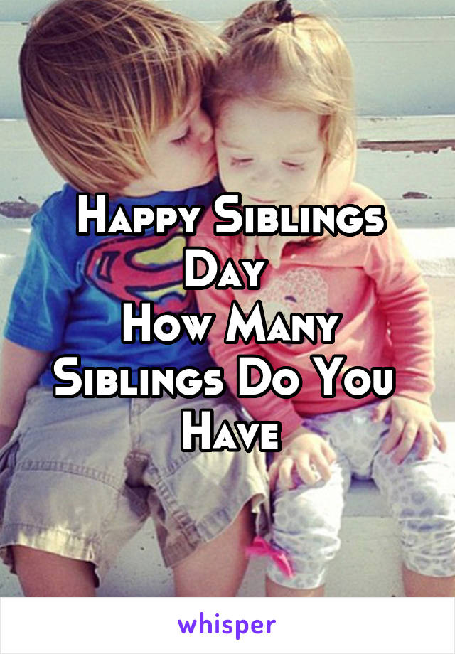 Happy Siblings Day 
How Many Siblings Do You  Have