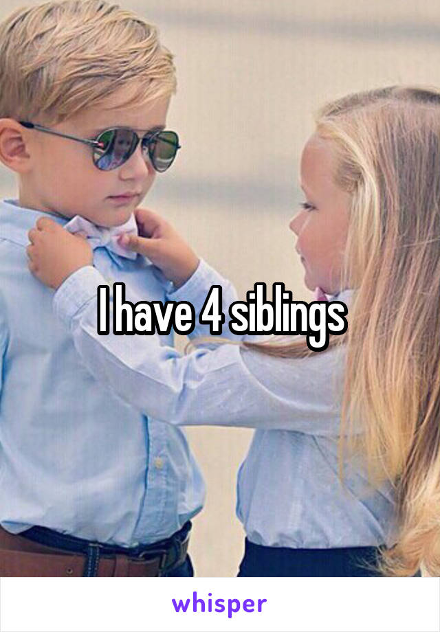 I have 4 siblings