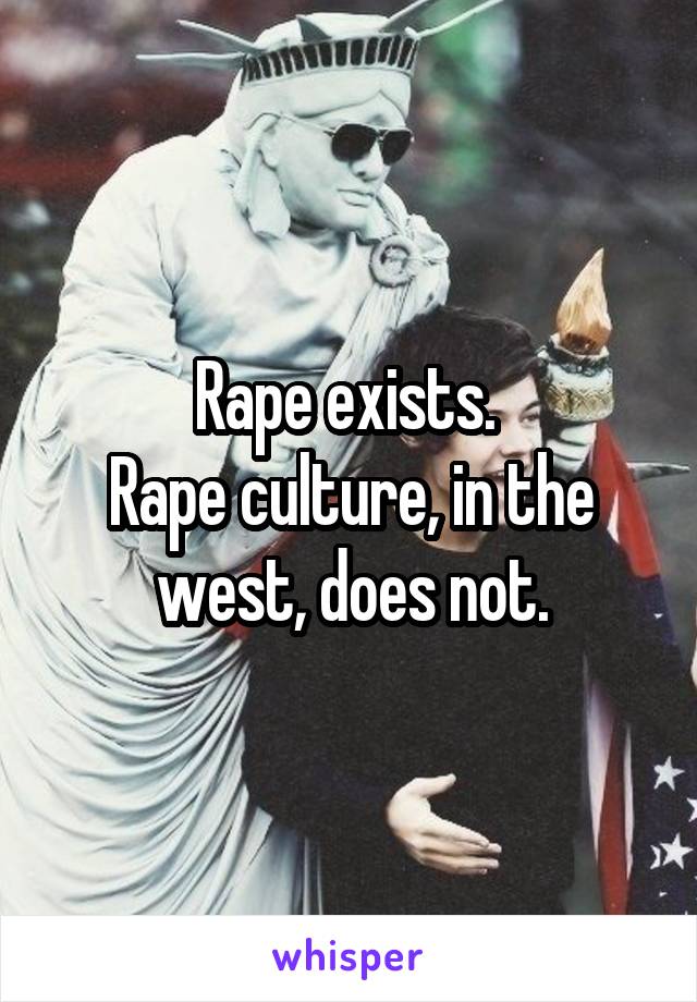 Rape exists. 
Rape culture, in the west, does not.