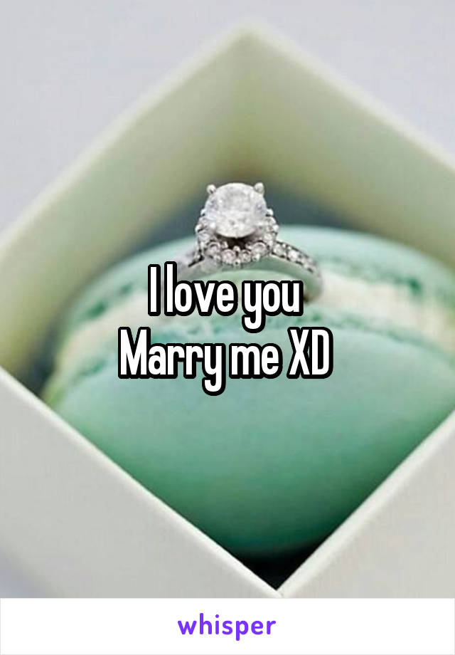 I love you 
Marry me XD 