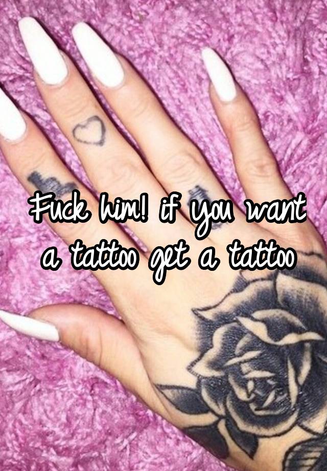 fuck-him-if-you-want-a-tattoo-get-a-tattoo