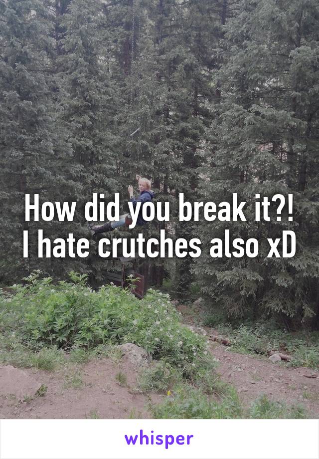 How did you break it?! I hate crutches also xD