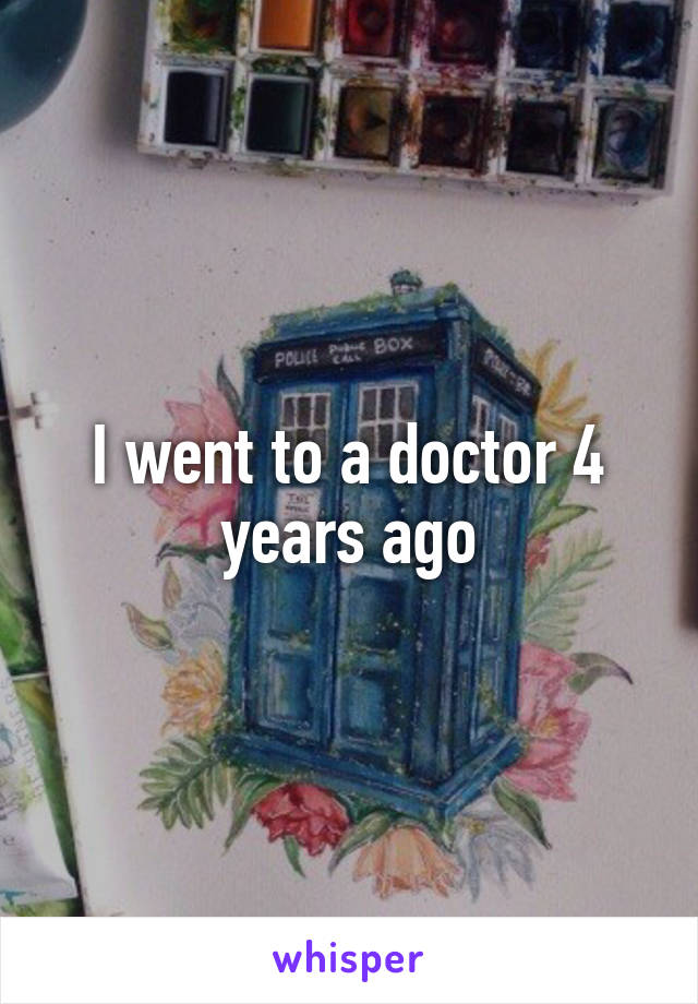 I went to a doctor 4 years ago