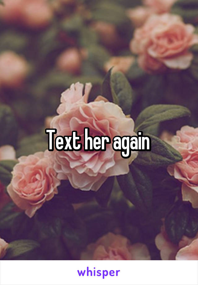 Text her again 