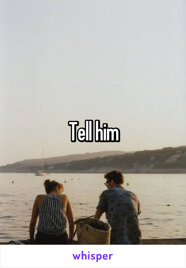 Tell him