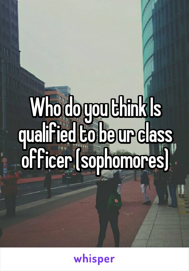 who-do-you-think-is-qualified-to-be-ur-class-officer-sophomores