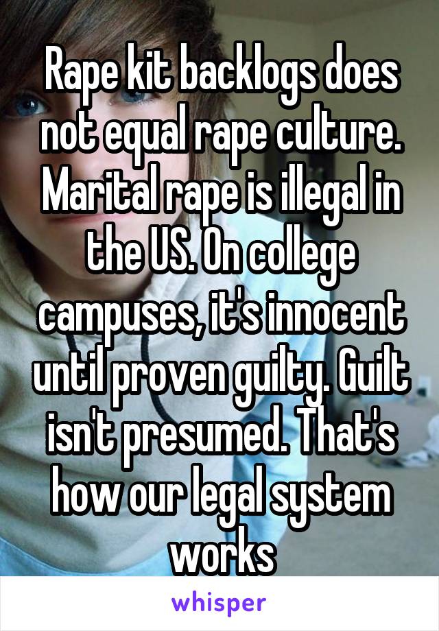 Rape kit backlogs does not equal rape culture. Marital rape is illegal in the US. On college campuses, it's innocent until proven guilty. Guilt isn't presumed. That's how our legal system works