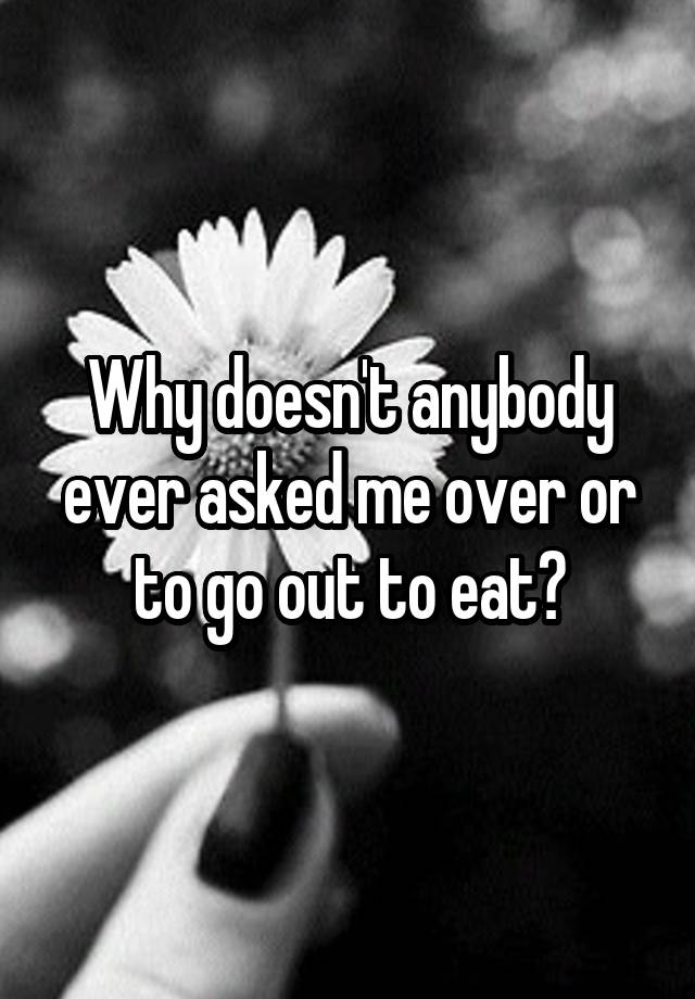 why-doesn-t-anybody-ever-asked-me-over-or-to-go-out-to-eat