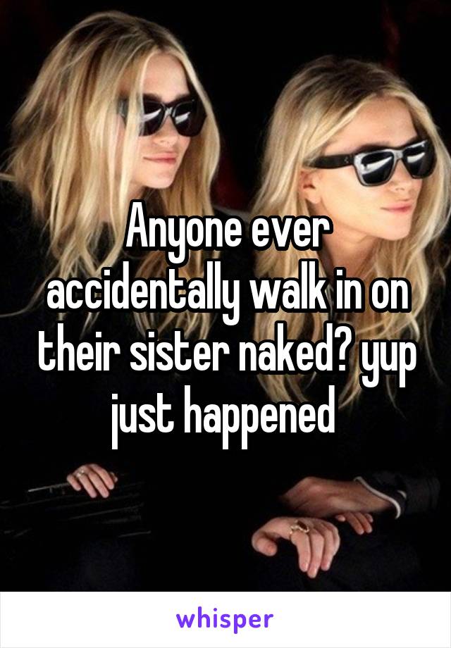 Anyone ever accidentally walk in on their sister naked? yup just happened 