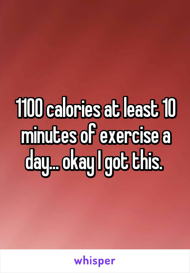 1100 calories at least 10 minutes of exercise a day... okay I got this. 