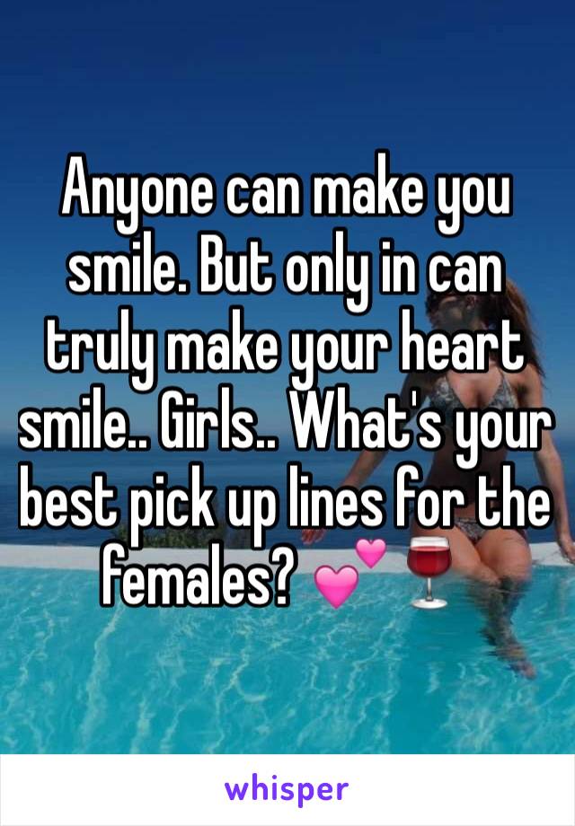 Anyone can make you smile. But only in can truly make your heart smile.. Girls.. What's your best pick up lines for the females? 💕🍷