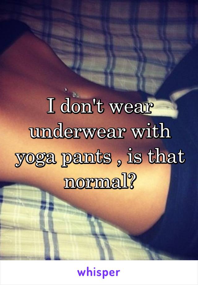 I don't wear underwear with yoga pants , is that normal?