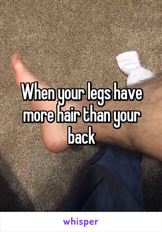 When your legs have more hair than your back