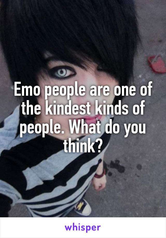 Emo people are one of the kindest kinds of people. What do you think?