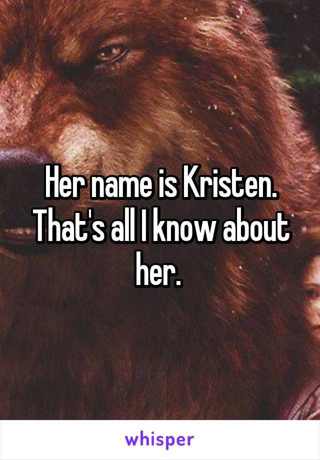 Her name is Kristen. That's all I know about her. 