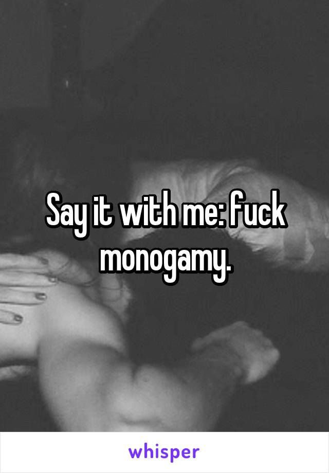 Say it with me: fuck monogamy.