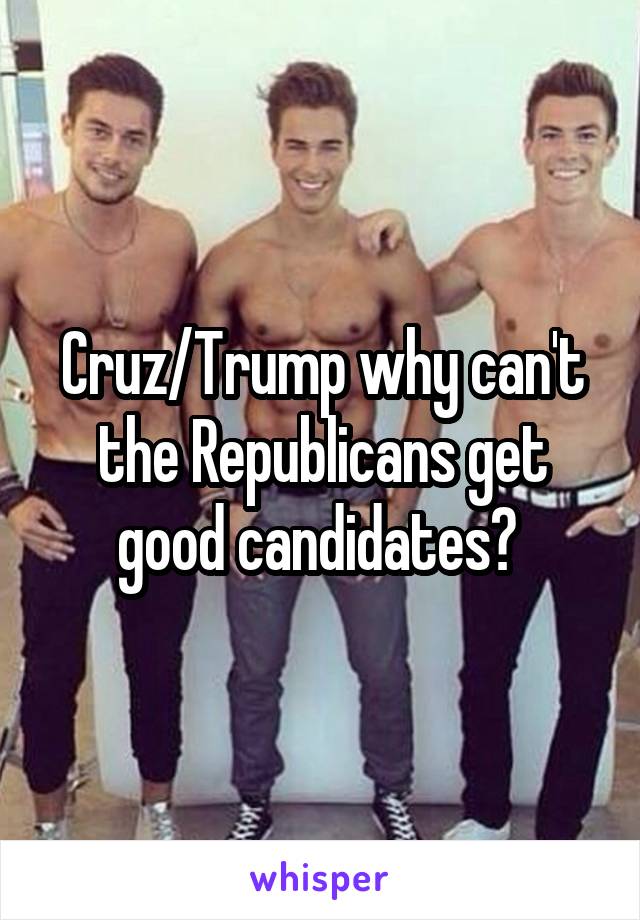 Cruz/Trump why can't the Republicans get good candidates? 