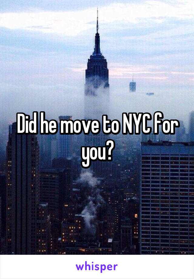 Did he move to NYC for you?