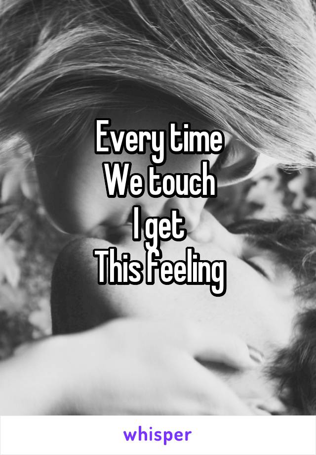 Every time
We touch
I get
This feeling
