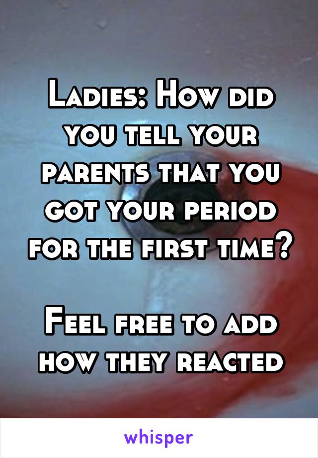 Ladies: How did you tell your parents that you got your period for the first time?

Feel free to add how they reacted