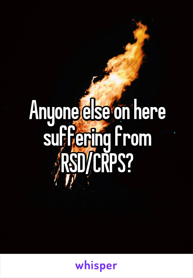 Anyone else on here suffering from RSD/CRPS?