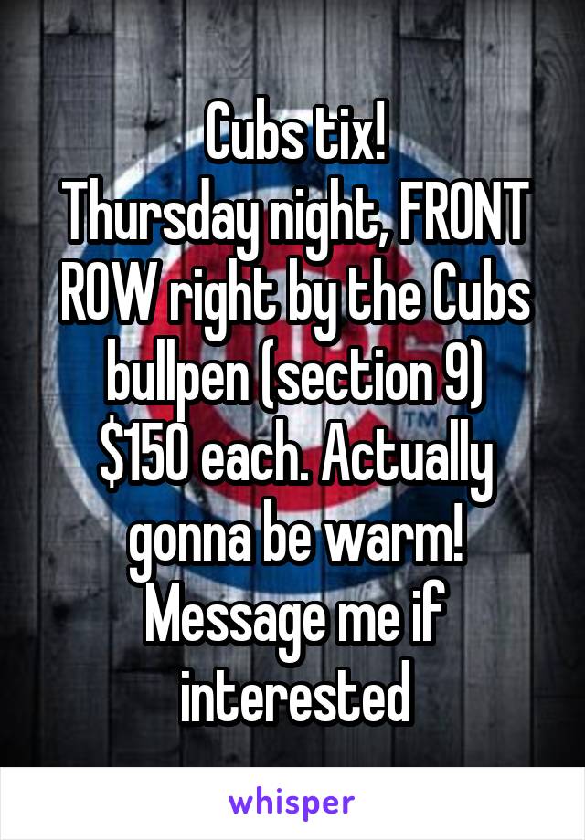 Cubs tix!
Thursday night, FRONT ROW right by the Cubs bullpen (section 9)
$150 each. Actually gonna be warm! Message me if interested