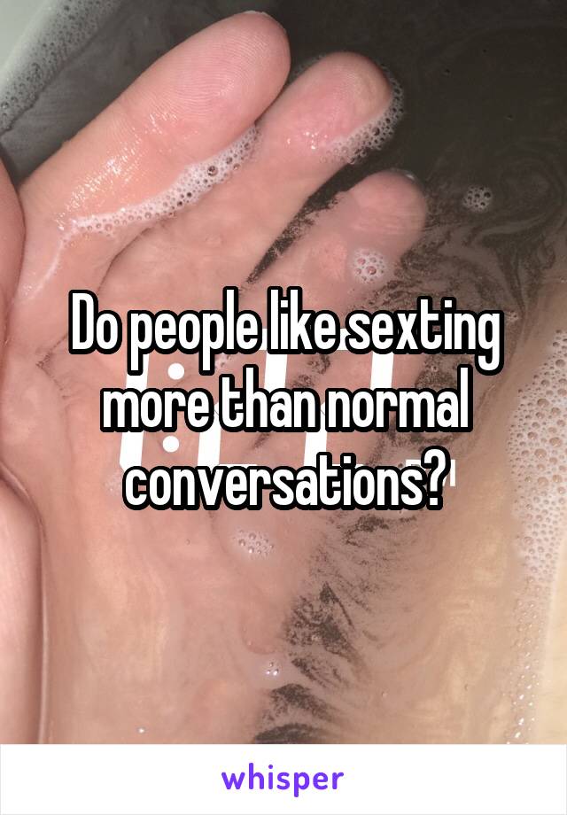 Do people like sexting more than normal conversations?