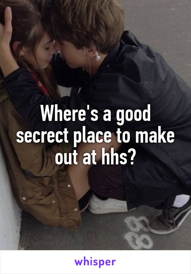 Where's a good secrect place to make out at hhs?