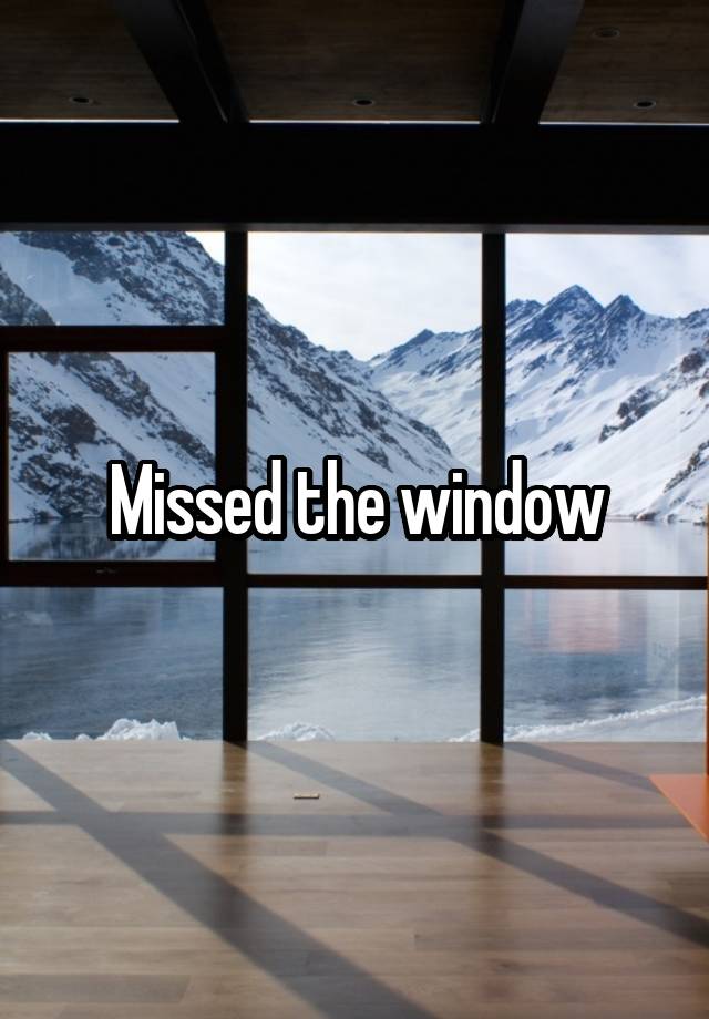 Missed the window