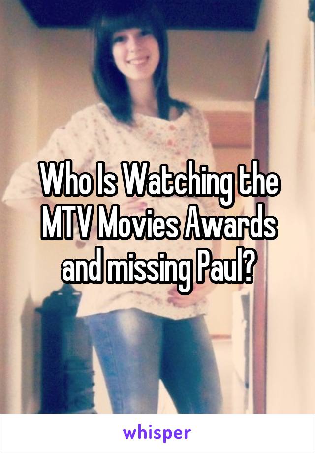 Who Is Watching the MTV Movies Awards and missing Paul?