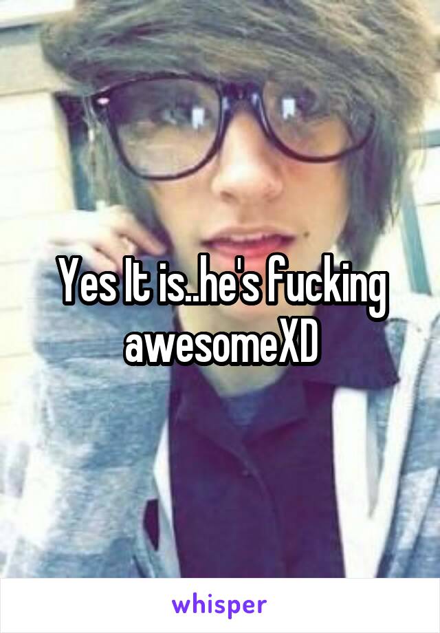 Yes It is..he's fucking awesomeXD