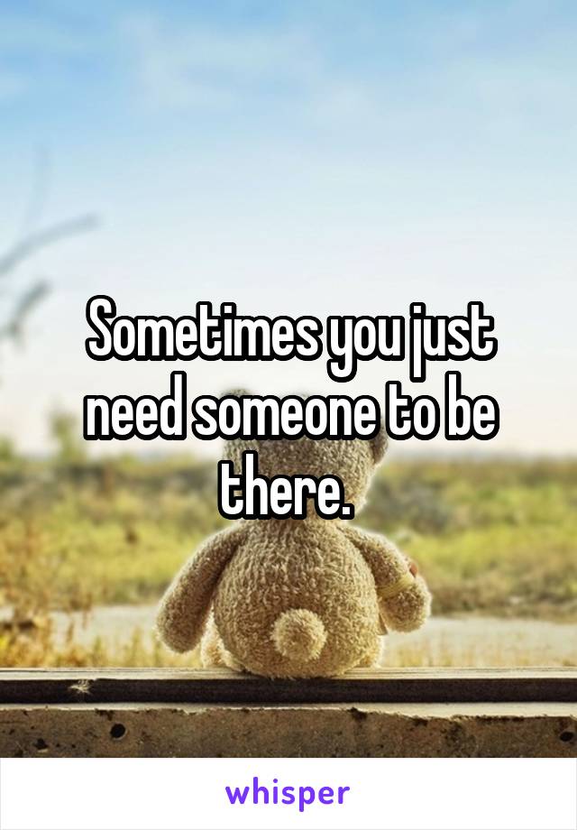 Sometimes you just need someone to be there. 