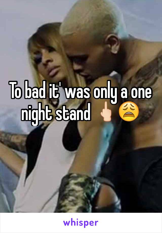 To bad it' was only a one night stand 🖕🏻😩