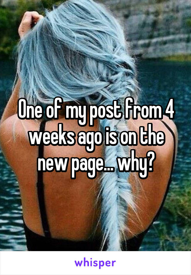 One of my post from 4 weeks ago is on the new page... why?